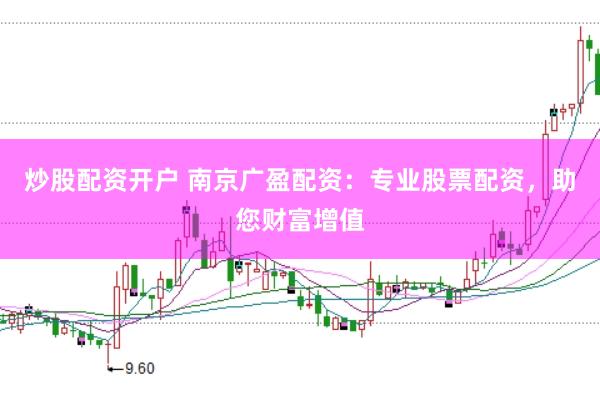 炒股配资开户 南京广盈配资：专业股票配资，助您财富增值