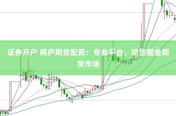 证券开户 桐庐期货配资：专业平台，助您掘金期货市场