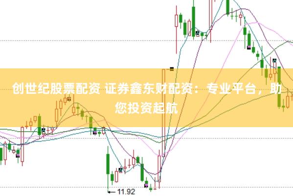 创世纪股票配资 证券鑫东财配资：专业平台，助您投资起航