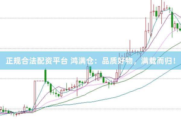 正规合法配资平台 鸿满仓：品质好物，满载而归！