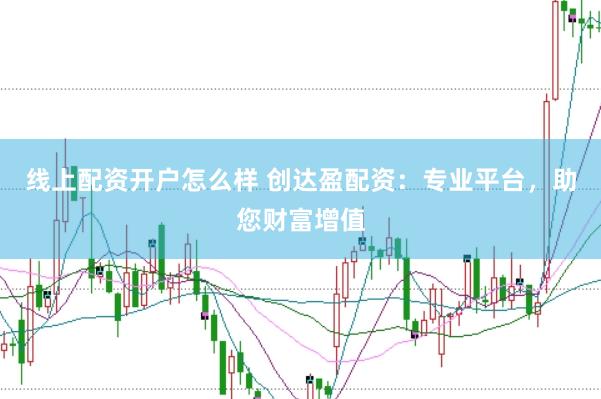 线上配资开户怎么样 创达盈配资：专业平台，助您财富增值