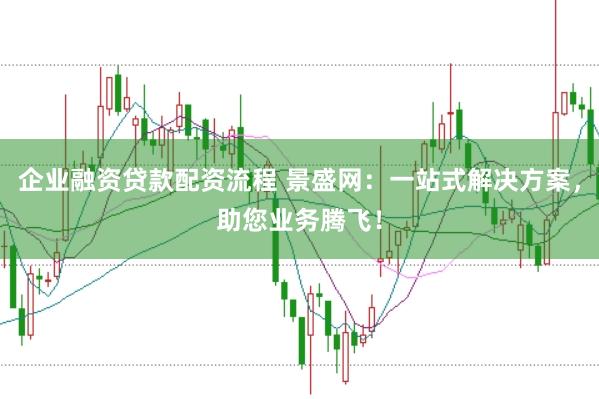 企业融资贷款配资流程 景盛网：一站式解决方案，助您业务腾飞！