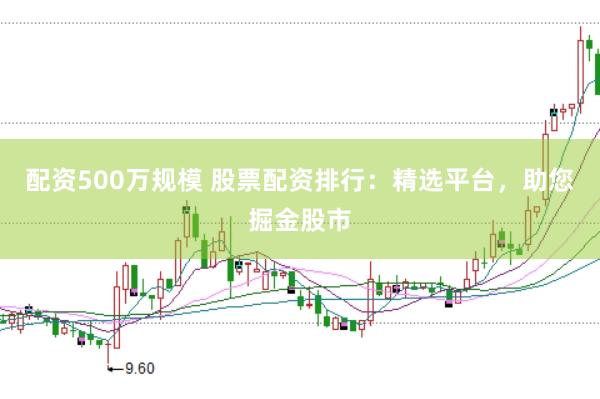 配资500万规模 股票配资排行：精选平台，助您掘金股市