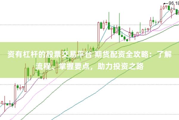 资有杠杆的股票交易平台 期货配资全攻略：了解流程、掌握要点，助力投资之路