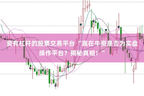 资有杠杆的股票交易平台 “赢在牛资是否为实盘操作平台？揭秘真相！”