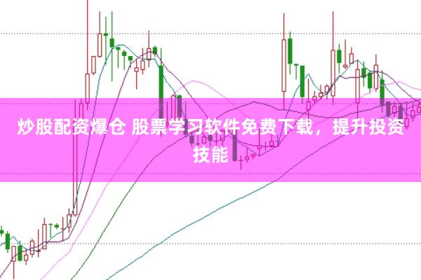 炒股配资爆仓 股票学习软件免费下载，提升投资技能