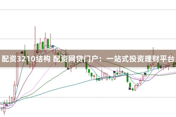 配资3210结构 配资网贷门户：一站式投资理财平台