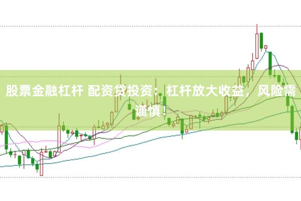股票金融杠杆 配资贷投资：杠杆放大收益，风险需谨慎！