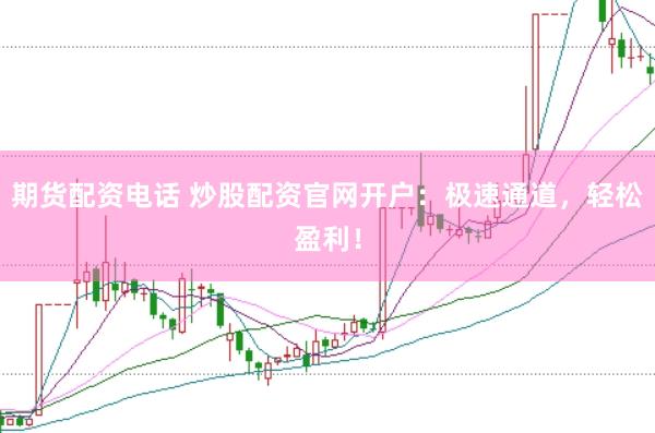 期货配资电话 炒股配资官网开户：极速通道，轻松盈利！