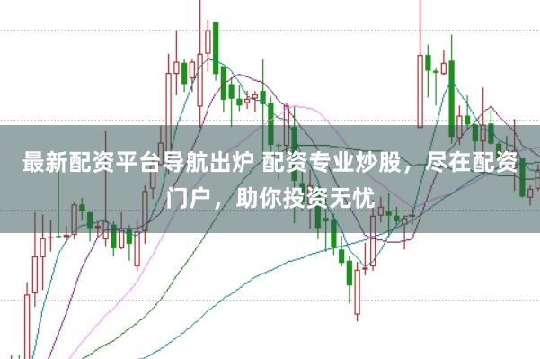 最新配资平台导航出炉 配资专业炒股，尽在配资门户，助你投资无忧