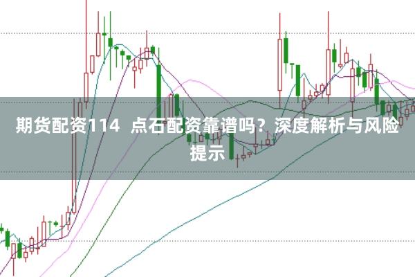 期货配资114  点石配资靠谱吗？深度解析与风险提示
