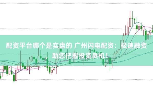 配资平台哪个是实盘的 广州闪电配资：极速融资，助您把握投资良机！