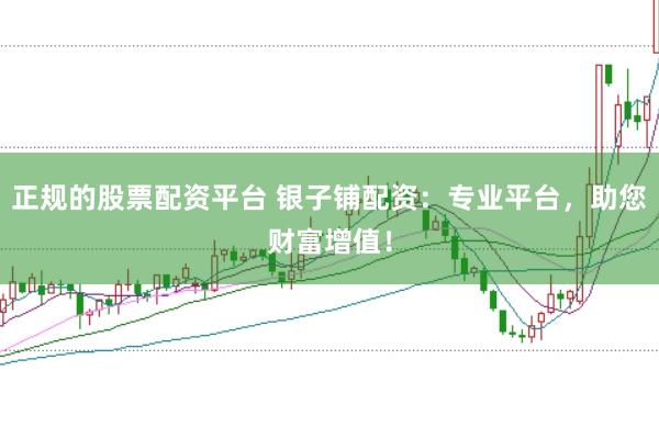正规的股票配资平台 银子铺配资：专业平台，助您财富增值！