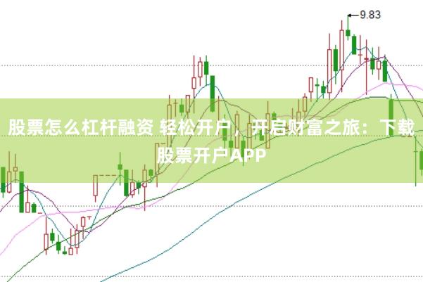 股票怎么杠杆融资 轻松开户，开启财富之旅：下载股票开户APP