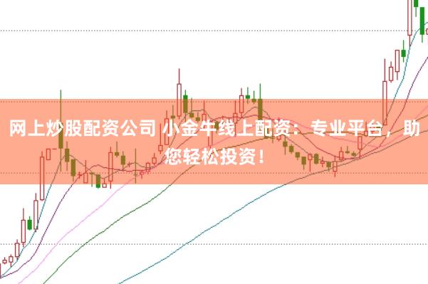 网上炒股配资公司 小金牛线上配资：专业平台，助您轻松投资！