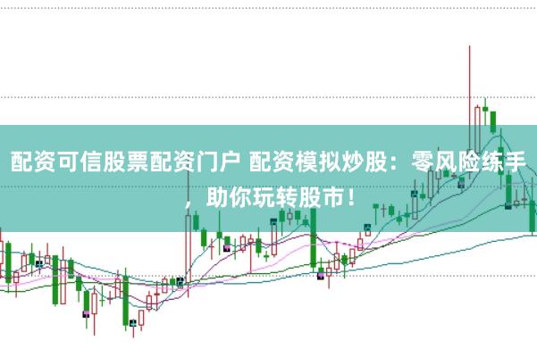 配资可信股票配资门户 配资模拟炒股：零风险练手，助你玩转股市！