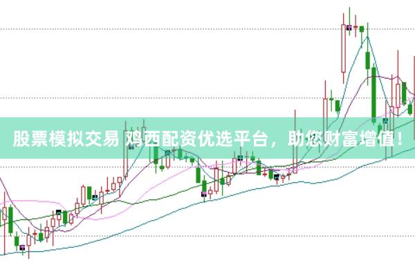 股票模拟交易 鸡西配资优选平台，助您财富增值！