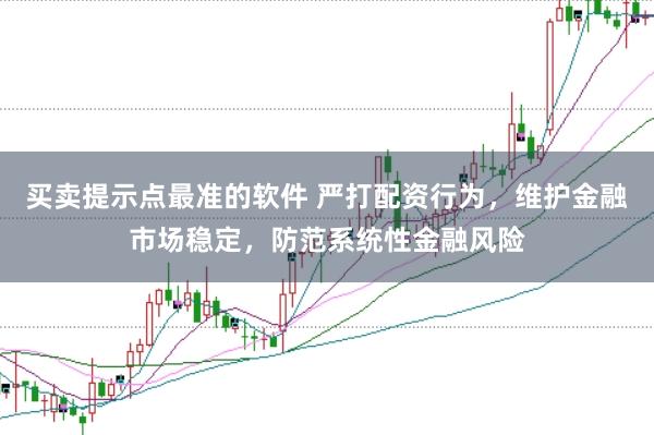 买卖提示点最准的软件 严打配资行为，维护金融市场稳定，防范系统性金融风险