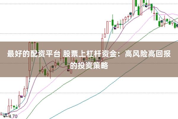 最好的配资平台 股票上杠杆资金：高风险高回报的投资策略