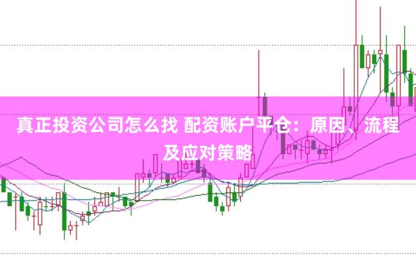 真正投资公司怎么找 配资账户平仓：原因、流程及应对策略