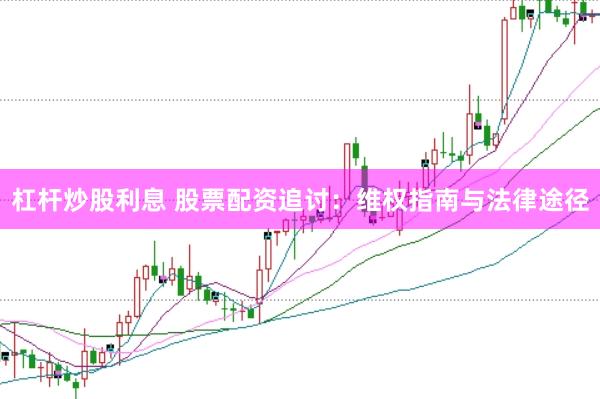 杠杆炒股利息 股票配资追讨：维权指南与法律途径