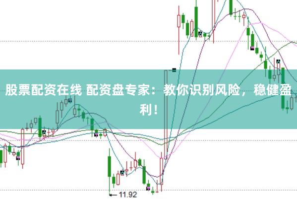 股票配资在线 配资盘专家：教你识别风险，稳健盈利！