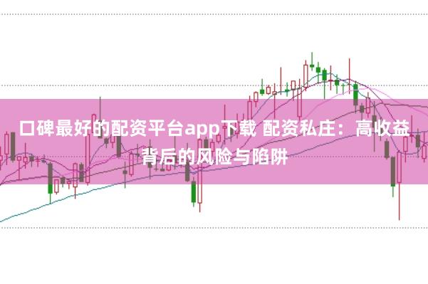 口碑最好的配资平台app下载 配资私庄：高收益背后的风险与陷阱