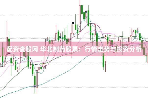 配资查股网 华北制药股票：行情走势与投资分析