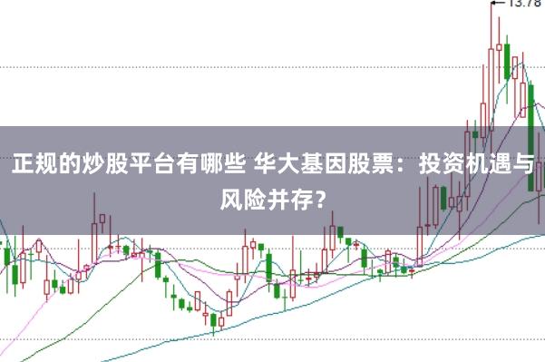 正规的炒股平台有哪些 华大基因股票：投资机遇与风险并存？