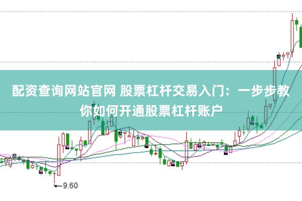 配资查询网站官网 股票杠杆交易入门：一步步教你如何开通股票杠杆账户