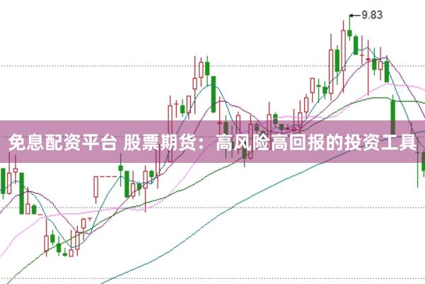 免息配资平台 股票期货：高风险高回报的投资工具