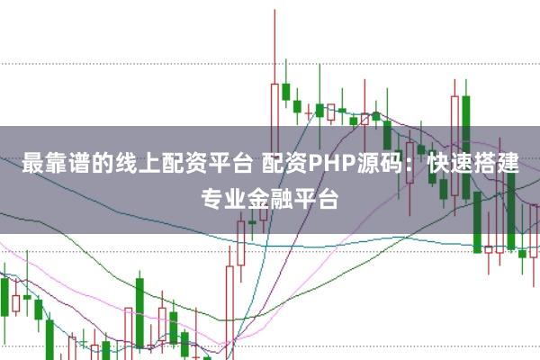 最靠谱的线上配资平台 配资PHP源码：快速搭建专业金融平台