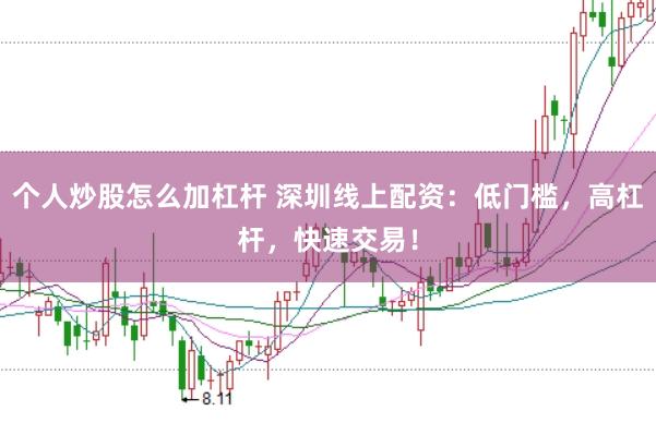个人炒股怎么加杠杆 深圳线上配资：低门槛，高杠杆，快速交易！