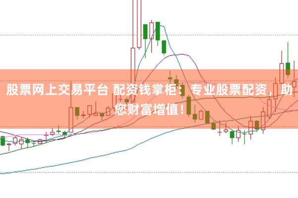股票网上交易平台 配资钱掌柜：专业股票配资，助您财富增值！