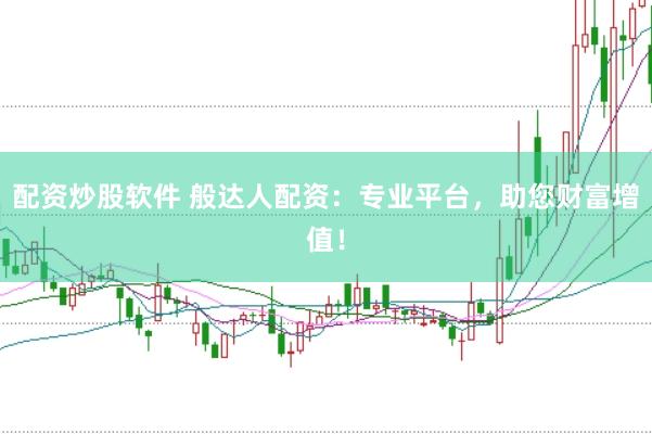 配资炒股软件 般达人配资：专业平台，助您财富增值！
