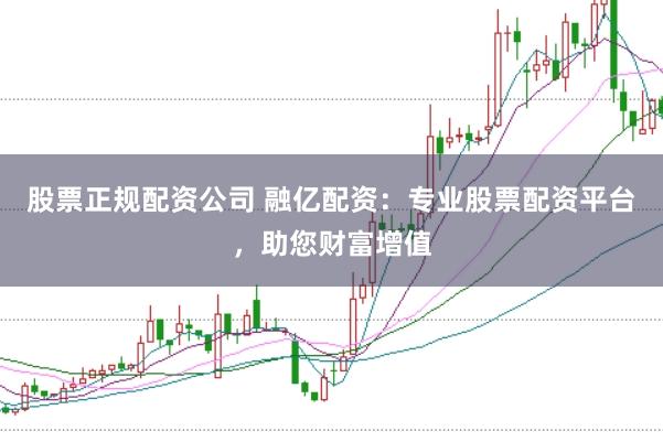 股票正规配资公司 融亿配资：专业股票配资平台，助您财富增值
