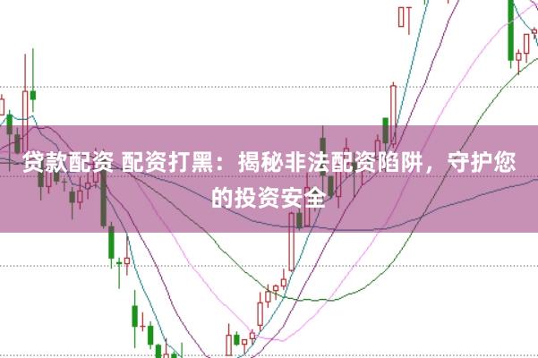 贷款配资 配资打黑：揭秘非法配资陷阱，守护您的投资安全