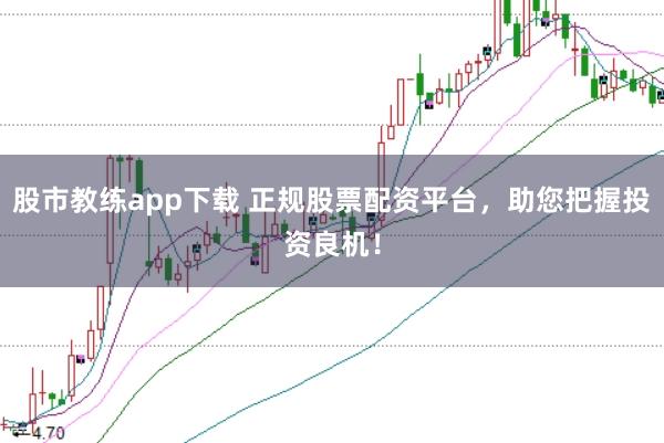 股市教练app下载 正规股票配资平台，助您把握投资良机！