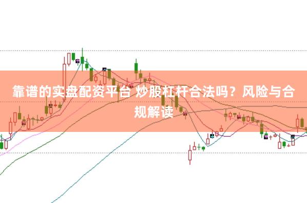 靠谱的实盘配资平台 炒股杠杆合法吗？风险与合规解读