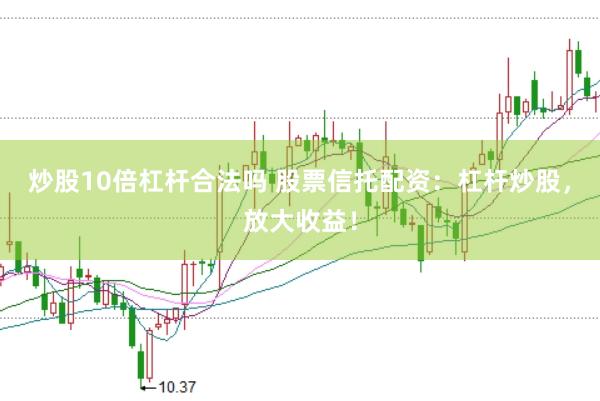 炒股10倍杠杆合法吗 股票信托配资：杠杆炒股，放大收益！