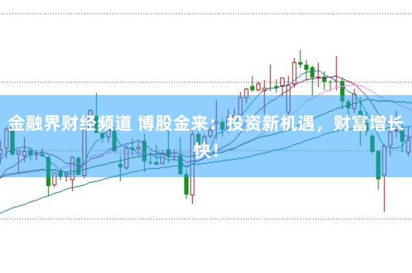 金融界财经频道 博股金来:投资新机遇,财富增长快!