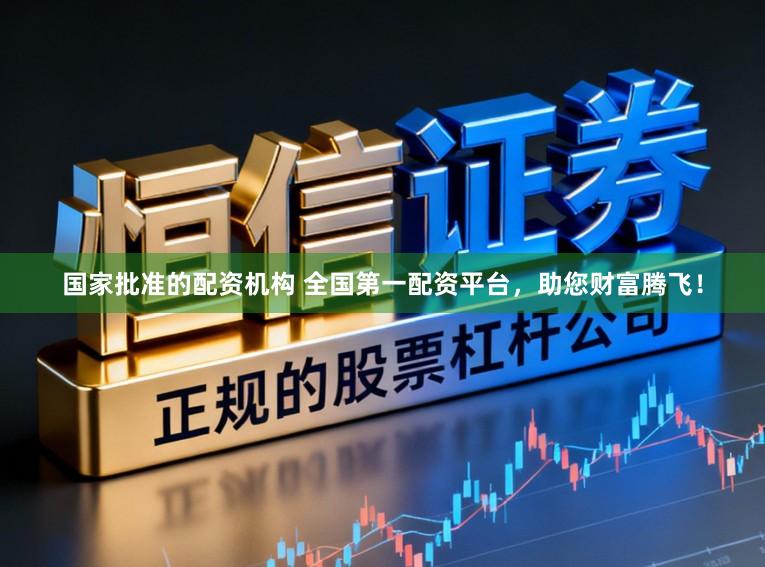 国家批准的配资机构 全国第一配资平台,助您财富腾飞!