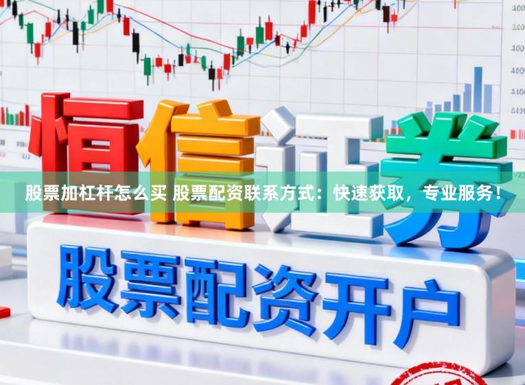 股票加杠杆怎么买 股票配资联系方式：快速获取，专业服务！