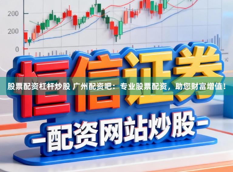 股票配资杠杆炒股 广州配资吧：专业股票配资，助您财富增值！