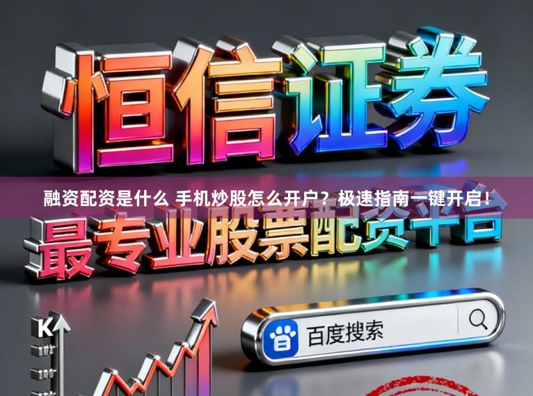 融资配资是什么 手机炒股怎么开户？极速指南一键开启！