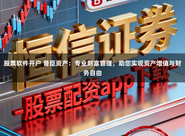 股票软件开户 普臣资产:专业财富管理,助您实现资产增值与财务自由