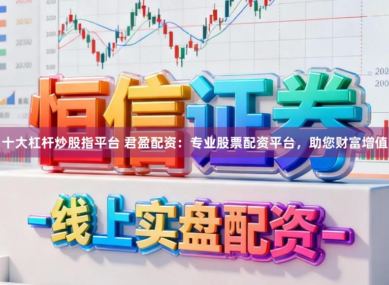 十大杠杆炒股指平台 君盈配资：专业股票配资平台，助您财富增值