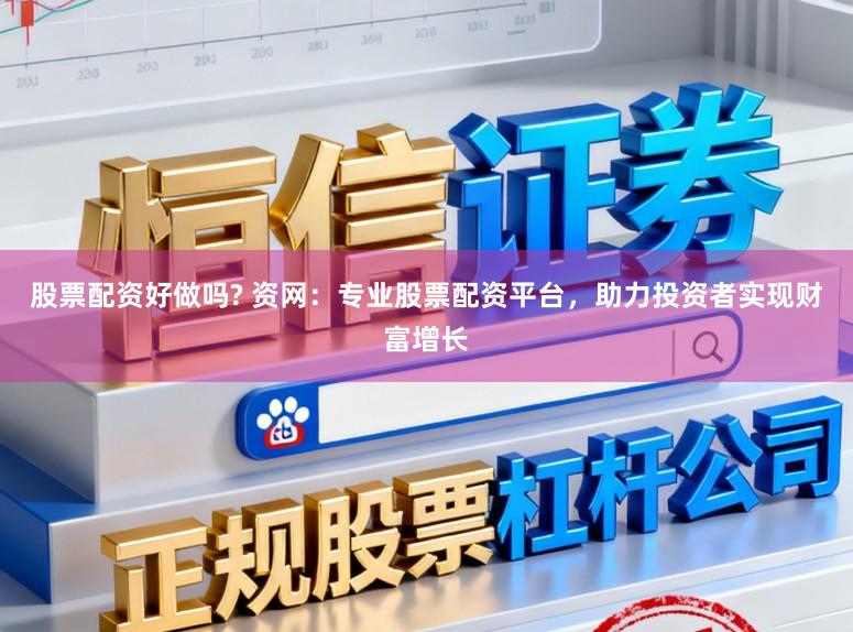 股票配资好做吗? 资网：专业股票配资平台，助力投资者实现财富增长