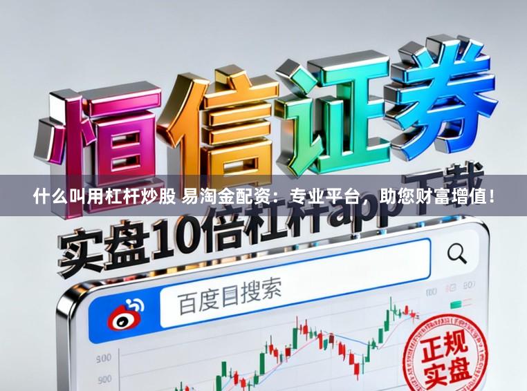 什么叫用杠杆炒股 易淘金配资:专业平台,助您财富增值!