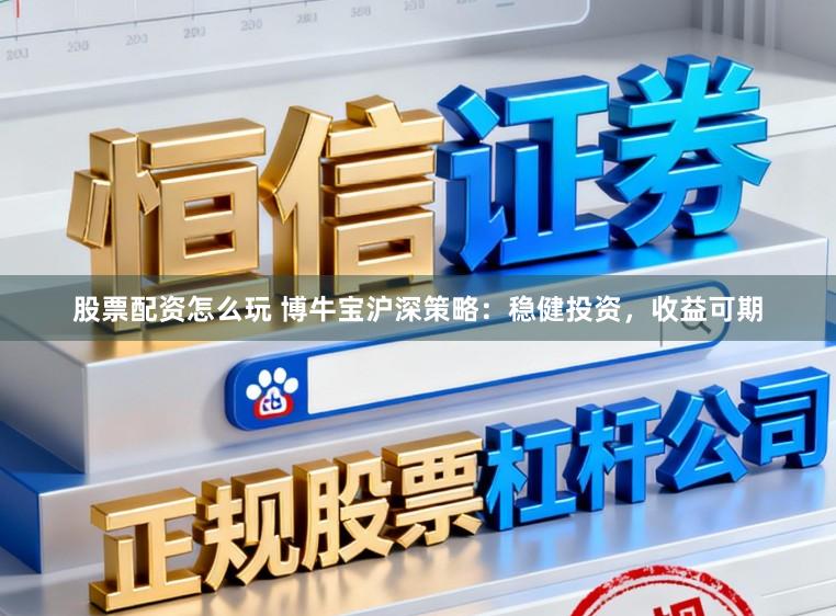 股票配资怎么玩 博牛宝沪深策略：稳健投资，收益可期